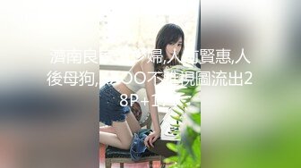 濟南良家沒少婦,人前賢惠,人後母狗,XXOO不雅視圖流出28P+17V