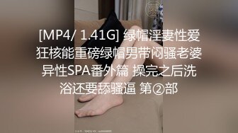 [MP4/ 1.41G] 绿帽淫妻性爱狂核能重磅绿帽男带闷骚老婆异性SPA番外篇 操完之后洗浴还要舔骚逼 第②部