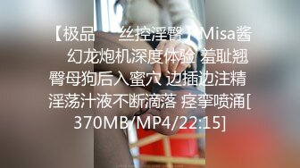 【极品❤️丝控淫臀】Misa酱✿ 幻龙炮机深度体验 羞耻翘臀母狗后入蜜穴 边插边注精 淫荡汁液不断滴落 痉挛喷涌[370MB/MP4/22:15]