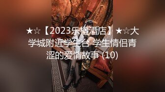 ★☆【2023乐橙酒店】★☆大学城附近学生台 学生情侣青涩的爱情故事 (10)