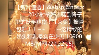 【新片速遞】&nbsp;&nbsp;✨✨✨20小时核弹！骚到骨子里的妖艳贱货！【火兔】撸管包射！！~~✨✨✨--这精致的奶头和乳晕实在少见[10900MB/MP4/20:22:15]