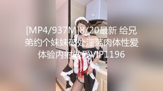 [MP4/937M]8/20最新 给兄弟约个妹妹破处淫荡肉体性爱体验内射做爱VIP1196