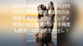 (HD1080P)(ネオペイ)(fc3993144)手広告代理店勤務のお洒落で美尻なオフィスレディを誘い出し膣奥ガン突き幾度も絶頂！2回連続生中出し！！