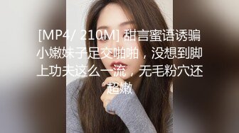 [MP4/ 210M] 甜言蜜语诱骗小嫩妹子足交啪啪，没想到脚上功夫这么一流，无毛粉穴还超嫩