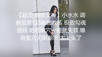 【超顶 潮吹女神】小水水 调教反差E奶瑜伽教练 极致勾魂曲线 敏感嫩穴一碰就失禁 爆肏蜜穴无限潮吹 太上头了