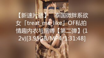 【新速片遞】 ✨泰国微胖系欲女「treat_me_like」OF私拍 情趣内衣与捆缚【第二弹】(12v)[3.95GB/MP4/1:31:48]