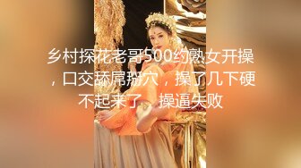 乡村探花老哥500约熟女开操，口交舔屌掰穴，操了几下硬不起来了，操逼失败