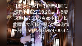 【新片速遞】 【超清AI画质增强】2022.10.20，【换妻之旅】，28岁良家少妇，长发飘飘大长腿，骚穴水多激情一刻了[501MB/MP4/00:32:27]