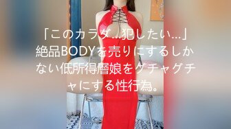 「このカラダ…犯したい…」絶品BODYを売りにするしかない低所得層娘をグチャグチャにする性行為。