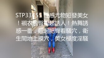 STP33455 性感尤物短發美女！襯衣包臀裙超誘人！熱舞誘惑一番，翹起肥臀看騷穴，衛生間地上摸穴，美女極度淫騷