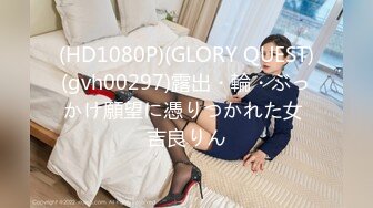 (HD1080P)(GLORY QUEST)(gvh00297)露出・輪・ぶっかけ願望に憑りつかれた女 吉良りん