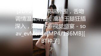 [2DF2] 网约高端外围，舌吻调情温柔听话，高抬玉腿狂插深入，娇喘不断视觉盛宴 - soav_evMerge[MP4/136MB][BT种子]