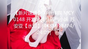 【新片速遞】 麻豆传媒 MCY0148 开发M属性骚气小妹 苏安亚【水印】[448MB/MP4/24:09]