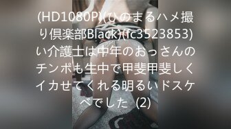 (HD1080P)(ひのまるハメ撮り倶楽部Black)(fc3523853)い介護士は中年のおっさんのチンポも生中で甲斐甲斐しくイカせてくれる明るいドスケベでした  (2)