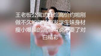 王老板公寓式宾馆高价约啪刚做不久的年轻短发学生妹身材瘦小爆操的嗷嗷叫说不要了对白精彩