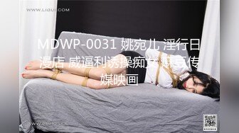 MDWP-0031 姚宛儿 淫行日漫店 威逼利诱操痴女 麻豆传媒映画