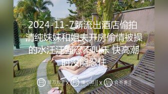 2024-11-7新流出酒店偷拍 清纯妹妹和姐夫开房偷情被操的水汪汪强忍不叫床 快高潮时没能忍住