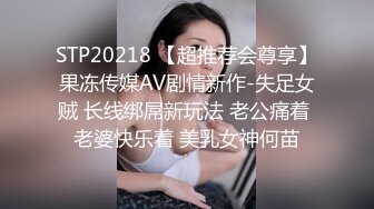 STP20218 【超推荐会尊享】果冻传媒AV剧情新作-失足女贼 长线绑屌新玩法 老公痛着 老婆快乐着 美乳女神何苗