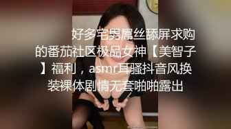 ⚫️⚫️好多宅男屌丝舔屏求购的番茄社区极品女神【美智子】福利，asmr耳骚抖音风换装裸体剧情无套啪啪露出