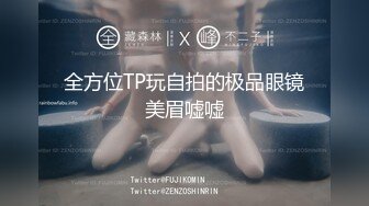 全方位TP玩自拍的极品眼镜美眉嘘嘘