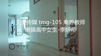 天美传媒 tmg-105 禽兽教师爆操高中女生-季妍希