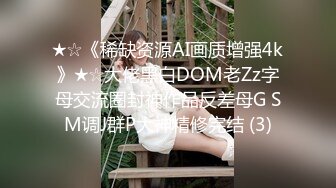 ★☆《稀缺资源AI画质增强4k》★☆大佬黑白DOM老Zz字母交流圈封神作品反差母G SM调J群P大神精修完结 (3)