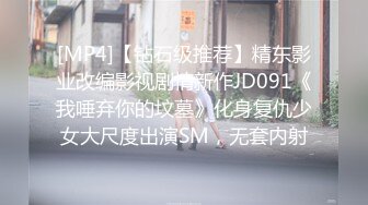 [MP4]【钻石级推荐】精东影业改编影视剧情新作JD091《我唾弃你的坟墓》化身复仇少女大尺度出演SM，无套内射