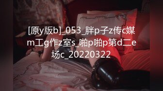 [原y版b]_053_胖p子z传c媒m工g作z室s_啪p啪p第d二e场c_20220322