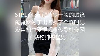 STP13456 颜值很一般的眼镜闷骚妹为了出名找了个临时男友自拍性爱视频上传到社交网站钓帅哥猛男