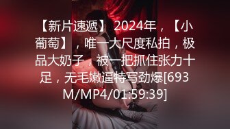 【新片速遞】 2024年，【小葡萄】，唯一大尺度私拍，极品大奶子，被一把抓住张力十足，无毛嫩逼特写劲爆[693M/MP4/01:59:39]