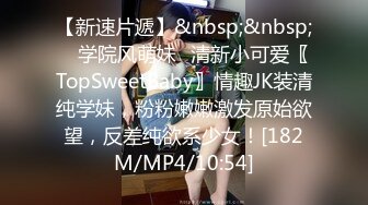 【新速片遞】&nbsp;&nbsp; ✨学院风萌妹✨清新小可爱〖TopSweetBaby〗情趣JK装清纯学妹，粉粉嫩嫩激发原始欲望，反差纯欲系少女！[182M/MP4/10:54]