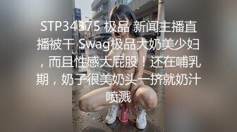 STP34375 极品 新闻主播直播被干 Swag极品大奶美少妇，而且性感大屁股！还在哺乳期，奶子很美奶头一挤就奶汁喷溅