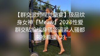 【群交派对视觉盛宴】极品纹身女神『Meaw』2023性爱群交私拍纹身骚货逼紧人骚都来抢着操 (2)