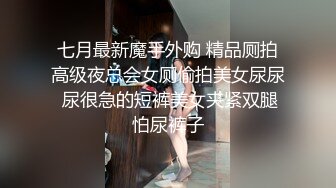 七月最新魔手外购 精品厕拍高级夜总会女厕偷拍美女尿尿 尿很急的短裤美女夹紧双腿怕尿裤子