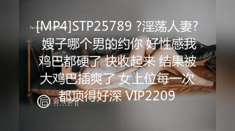 [MP4]STP25789 ?淫荡人妻? 嫂子哪个男的约你 好性感我鸡巴都硬了 快收起来 结果被大鸡巴插爽了 女上位每一次都顶得好深 VIP2209