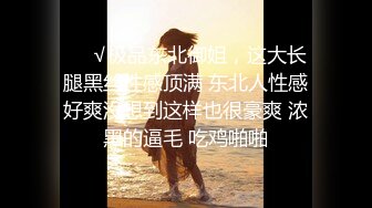 ❤️√极品东北御姐，这大长腿黑丝性感顶满 东北人性感好爽没想到这样也很豪爽 浓黑的逼毛 吃鸡啪啪