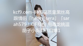 kcf9.com-韩国高质量黑丝高跟情侣「henry_sera」「sarah579」OF私拍 用毒龙挑逗胡子小哥最后口爆1