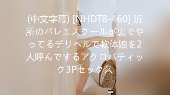 (中文字幕) [NHDTB-460] 近所のバレエスクールが裏でやってるデリヘルで軟体娘を2人呼んでするアクロバティック3Pセックス