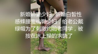 ✿新婚娇妻少妇✿新婚白皙性感蜂腰蜜桃臀少妇，给老公戴绿帽为了刺激约啪老同学，被按在床上操的求饶了