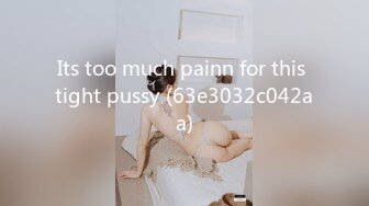 Its too much painn for this tight pussy (63e3032c042aa)