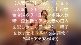 【人妻日記】「お’”ごぉっ…あぁ”っ（ごくん）」お仕置き逆６９＋生チンポ挿入飲精　淫乱舌ピアス人妻の口内を犯し倒して口内発射・精子を飲ませるフルパック調教 (644b09698c449)