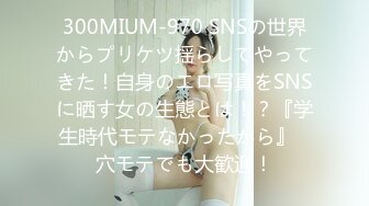 300MIUM-970 SNSの世界からプリケツ揺らしてやってきた！自身のエロ写真をSNSに晒す女の生態とは！？『学生時代モテなかったから』⇒穴モテでも大歓迎！