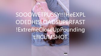 SOOOWETPUSSY!!!HeEXPLODEDHISLOADSUPERFAST!ExtremeCloseUpPoundingtillCUMSHOT