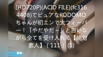 (HD720P)(ACID FILE)(fc3164408)てピュアなKODOMOちゃんが初エンで大フィーバー！「やだやだ～」と言いながら全てを受け入れる【絶対素人】（111） (1)