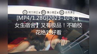 [MP4/1.28G]2023-10-8【女生宿舍】又有极品！不输校花绝对好看