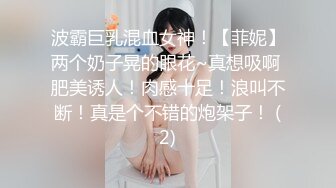 波霸巨乳混血女神！【菲妮】两个奶子晃的眼花~真想吸啊 肥美诱人！肉感十足！浪叫不断！真是个不错的炮架子！ (2)