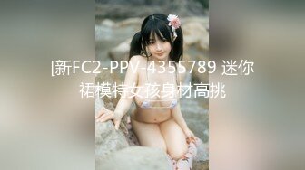 [新FC2-PPV-4355789 迷你裙模特女孩身材高挑