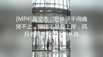 [MP4]真变态，把妹子干得痛哭不止，赚钱不易要上岸，风月老将专业让小姐从良