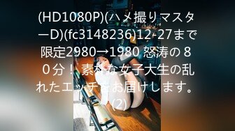 (HD1080P)(ハメ撮りマスターD)(fc3148236)12-27まで限定2980→1980 怒涛の８０分！ 素朴な女子大生の乱れたエッチをお届けします。 (2)