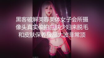 黑客破解美容美体女子会所摄像头真实偸拍白肤少妇来脱毛和皮肤保养极品大波非常顶